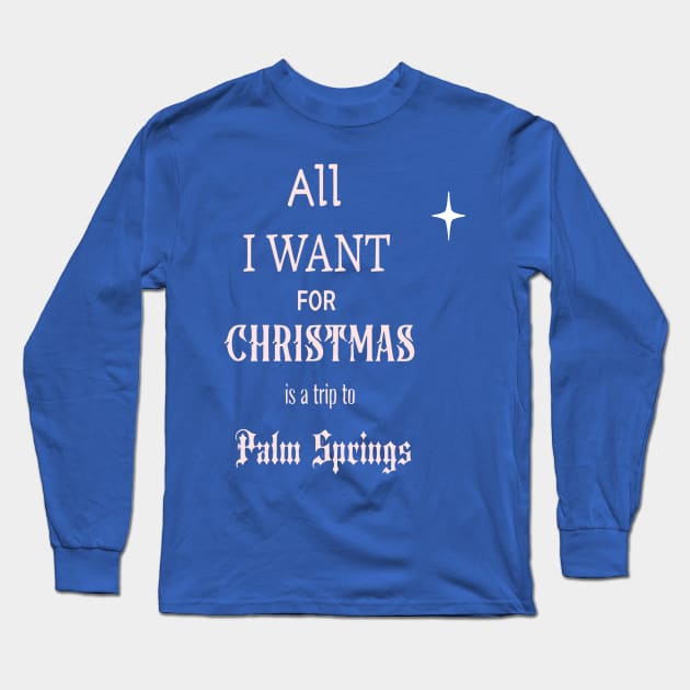 All I WANT FOR CHRISTMAS is a trip to Palm Springs Long Sleeve T-Shirt by Imaginate